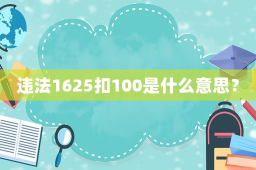 違法1625扣100是什么意思？