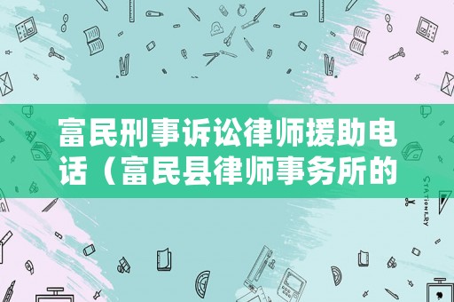 富民刑事訴訟律師援助電話（富民縣律師事務所的電話）