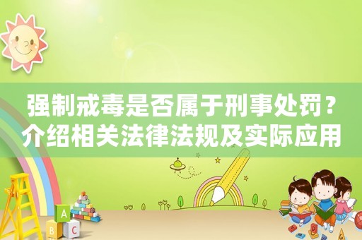 強制戒毒是否屬于刑事處罰？介紹相關法律法規及實際應用情況