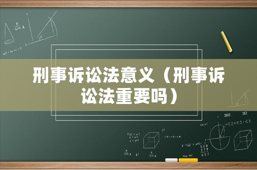 刑事訴訟法意義（刑事訴訟法重要嗎）