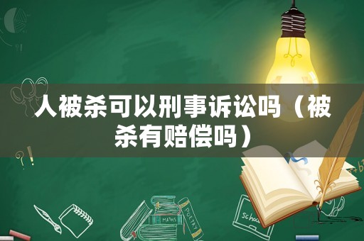 人被殺可以刑事訴訟嗎（被殺有賠償嗎）