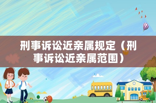 刑事訴訟近親屬規定（刑事訴訟近親屬范圍）