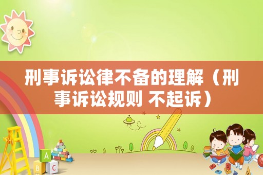 刑事訴訟律不備的理解（刑事訴訟規(guī)則 不起訴）