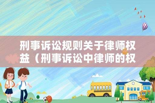 刑事訴訟規(guī)則關(guān)于律師權(quán)益（刑事訴訟中律師的權(quán)利與義務(wù)）