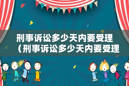 刑事訴訟多少天內要受理（刑事訴訟多少天內要受理案件）