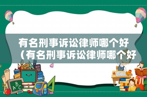 有名刑事訴訟律師哪個(gè)好（有名刑事訴訟律師哪個(gè)好一些）