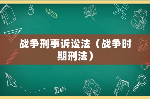 戰(zhàn)爭(zhēng)刑事訴訟法（戰(zhàn)爭(zhēng)時(shí)期刑法）