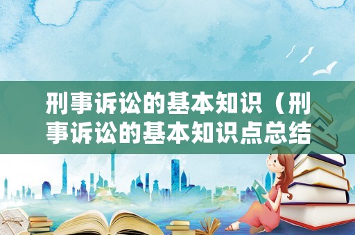 刑事訴訟的基本知識(shí)（刑事訴訟的基本知識(shí)點(diǎn)總結(jié)）