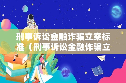 刑事訴訟金融詐騙立案標準（刑事訴訟金融詐騙立案標準是多少）
