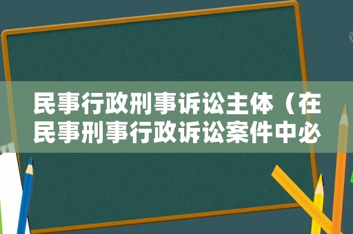 民事行政刑事訴訟主體（在民事刑事行政訴訟案件中必須遵循的原則）