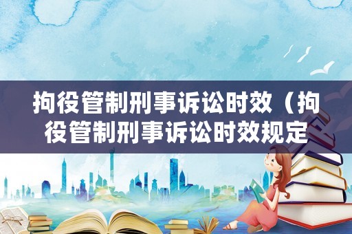 拘役管制刑事訴訟時效（拘役管制刑事訴訟時效規定）