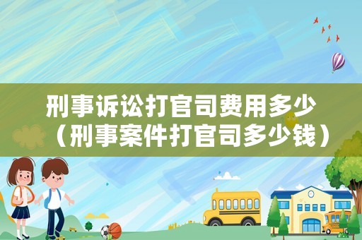 刑事訴訟打官司費用多少（刑事案件打官司多少錢）