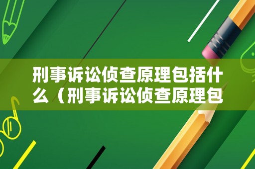 刑事訴訟偵查原理包括什么（刑事訴訟偵查原理包括什么）