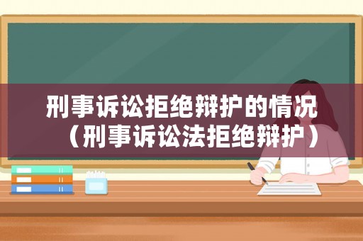 刑事訴訟拒絕辯護的情況（刑事訴訟法拒絕辯護）