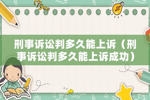 刑事訴訟判多久能上訴（刑事訴訟判多久能上訴成功）