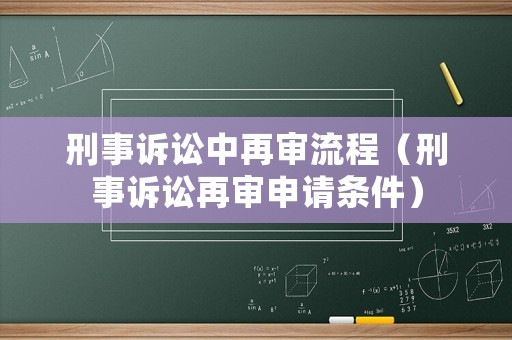 刑事訴訟中再審流程（刑事訴訟再審申請條件）