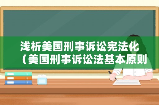 淺析美國刑事訴訟憲法化（美國刑事訴訟法基本原則）