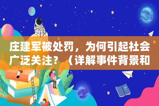 莊建軍被處罰，為何引起社會廣泛關注？（詳解事件背景和處罰結果）