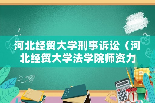 河北經貿大學刑事訴訟（河北經貿大學法學院師資力量）