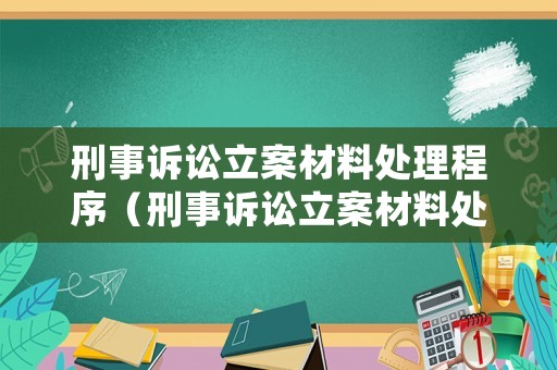 刑事訴訟立案材料處理程序（刑事訴訟立案材料處理程序有哪些）