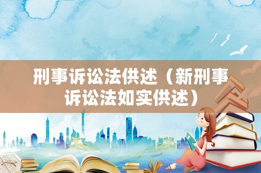 刑事訴訟法供述（新刑事訴訟法如實供述）