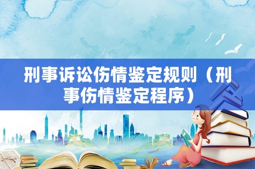 刑事訴訟傷情鑒定規(guī)則（刑事傷情鑒定程序）