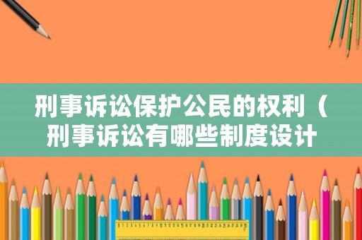 刑事訴訟保護公民的權利（刑事訴訟有哪些制度設計來保護被告人）