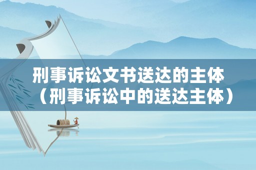 刑事訴訟文書送達的主體（刑事訴訟中的送達主體）