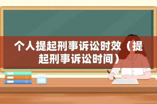 個(gè)人提起刑事訴訟時(shí)效（提起刑事訴訟時(shí)間）