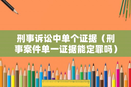 刑事訴訟中單個證據(jù)（刑事案件單一證據(jù)能定罪嗎）