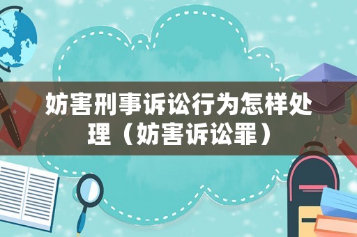 妨害刑事訴訟行為怎樣處理（妨害訴訟罪）