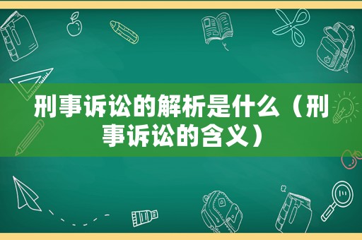 刑事訴訟的解析是什么（刑事訴訟的含義）