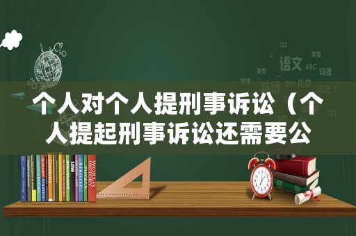 個人對個人提刑事訴訟（個人提起刑事訴訟還需要公訴人嗎）