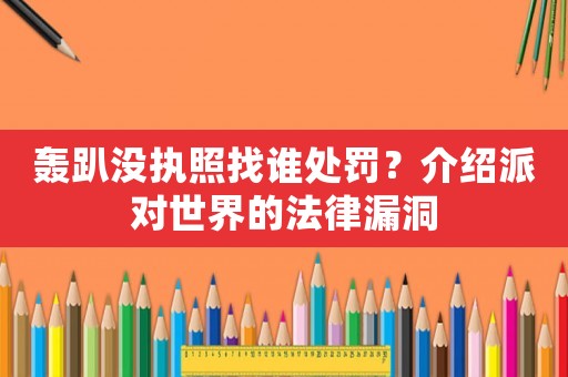 轟趴沒執照找誰處罰？介紹派對世界的法律漏洞