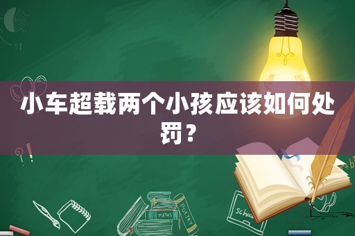 小車超載兩個小孩應(yīng)該如何處罰？