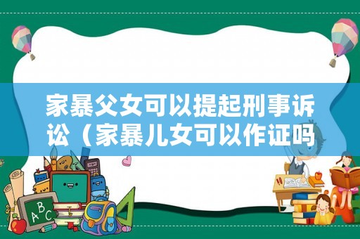 家暴父女可以提起刑事訴訟（家暴兒女可以作證嗎）