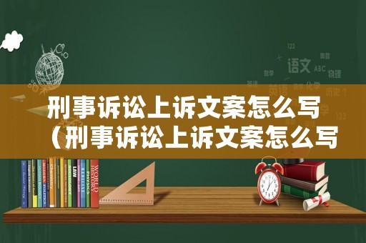 刑事訴訟上訴文案怎么寫（刑事訴訟上訴文案怎么寫的）