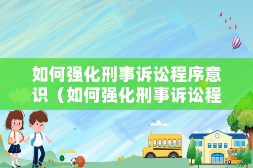 如何強化刑事訴訟程序意識（如何強化刑事訴訟程序意識的培養）