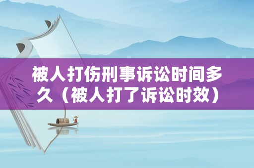 被人打傷刑事訴訟時(shí)間多久（被人打了訴訟時(shí)效）
