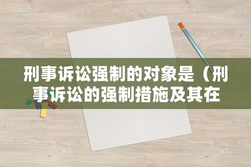 刑事訴訟強(qiáng)制的對象是（刑事訴訟的強(qiáng)制措施及其在我國的適用狀況）
