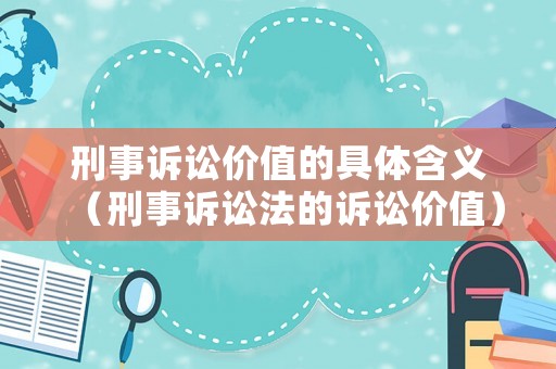 刑事訴訟價值的具體含義（刑事訴訟法的訴訟價值）