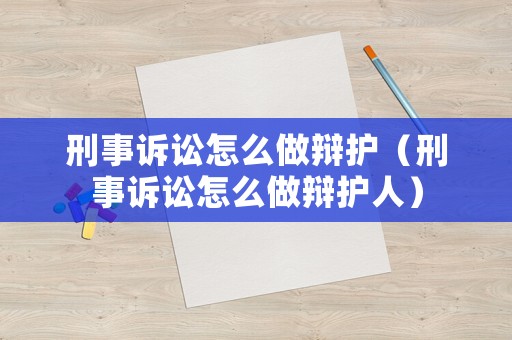 刑事訴訟怎么做辯護（刑事訴訟怎么做辯護人）
