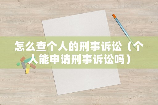 怎么查個人的刑事訴訟（個人能申請刑事訴訟嗎）
