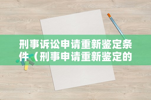 刑事訴訟申請重新鑒定條件（刑事申請重新鑒定的條件）