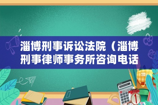 淄博刑事訴訟法院（淄博刑事律師事務所咨詢電話）
