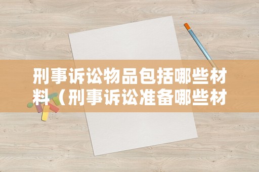 刑事訴訟物品包括哪些材料（刑事訴訟準備哪些材料）