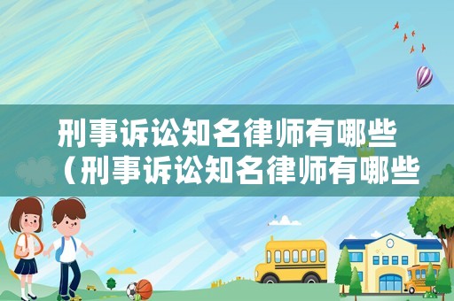 刑事訴訟知名律師有哪些（刑事訴訟知名律師有哪些）
