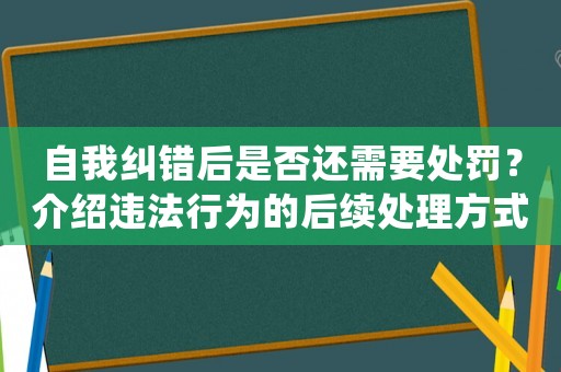 自我糾錯后是否還需要處罰？介紹違法行為的后續(xù)處理方式