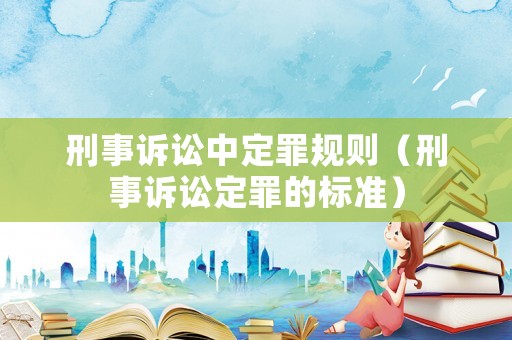 刑事訴訟中定罪規則（刑事訴訟定罪的標準）