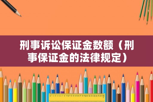刑事訴訟保證金數額（刑事保證金的法律規定）